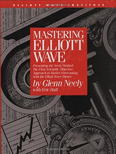 Mastering Elliott Wave: Presenting the Neely Method: The First Scientific, Objective Approach to Market Forecasting with the Elliott Wave Theo: ... Forecasting With the Elliott Wave Theory