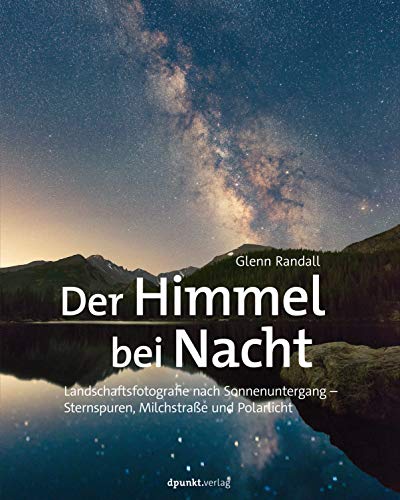 Der Himmel bei Nacht: Landschaftsfotografie nach Sonnenuntergang – Sternspuren, Milchstraße und Polarlicht von Dpunkt.Verlag GmbH