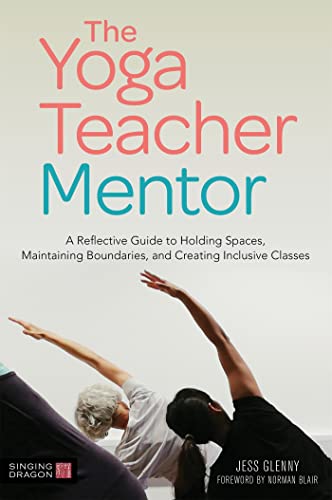 The Yoga Teacher Mentor: A Reflective Guide to Holding Spaces, Maintaining Boundaries, and Creating Inclusive Classes The Yoga Teacher Mentor: A Reflective Guide to Holding Spaces, Maintaining Boundaries, and Creating Inclusive Classes