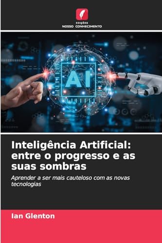 Inteligência Artificial: entre o progresso e as suas sombras: Aprender a ser mais cauteloso com as novas tecnologias von Edições Nosso Conhecimento