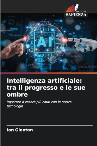 Intelligenza artificiale: tra il progresso e le sue ombre: Imparare a essere più cauti con le nuove tecnologie von Edizioni Sapienza