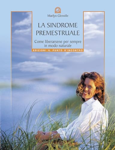 La sindrome premestruale. Come liberarsene per sempre, in modo naturale (Salute e benessere)