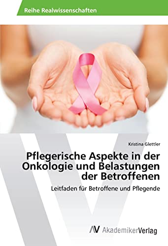 Pflegerische Aspekte in der Onkologie und Belastungen der Betroffenen: Leitfaden für Betroffene und Pflegende von AV Akademikerverlag