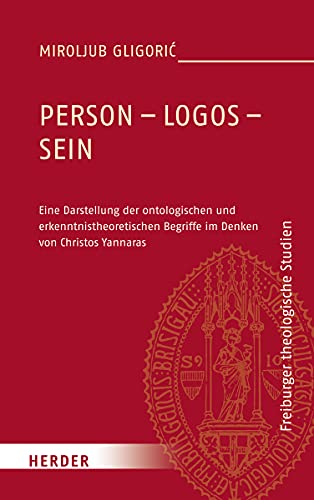 Person - Logos - Sein: Eine Darstellung der ontologischen und erkenntnistheoretischen Begriffe im Denken von Christos Yannaras (Freiburger theologische Studien, Band 190)