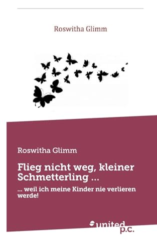 Flieg nicht weg, kleiner Schmetterling …: ... weil ich meine Kinder nie verlieren werde! von united p.c.