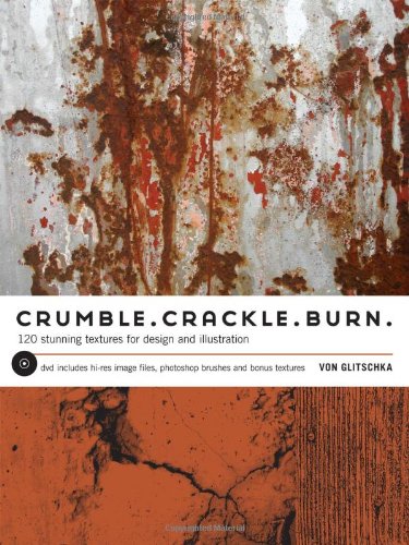 Crumble, Crackle, Burn: 60 Stunning Textures for Design & Illustration: 60 Stunning Textures for Design and Illustration