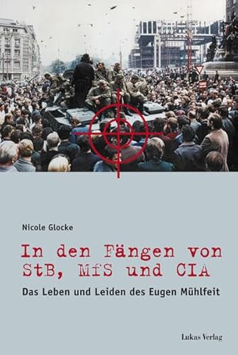 In den Fängen von StB, MfS und CIA: Das Leben und Leiden des Eugen Mühlfeit