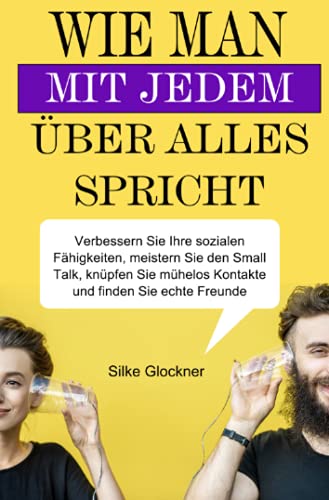 Wie man mit jedem über alles spricht: Verbessern Sie Ihre sozialen Fähigkeiten, meistern Sie den Small Talk, knüpfen Sie mühelos Kontakte und finden Sie echte Freunde von Neopubli GmbH
