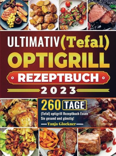 Ultimativ (Tefal) optigrill Rezeptbuch 2023: 260 Tage (Tefal) optigrill Rezeptbuch Essen Sie gesund und günstig!