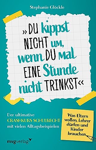 Du kippst nicht um, wenn du mal eine Stunde nicht trinkst: Der ultimative Crashkurs Schulrecht mit vielen Alltagsbeispielen – Was Eltern wollen, Lehrer dürfen und Kinder brauchen von mvg Verlag