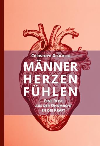 Männerherzen fühlen: Eine Reise aus der Ohnmacht in die Kraft. Aus dem Trauma in die Heilung des kollektiven Schmerzkörpers. von tredition