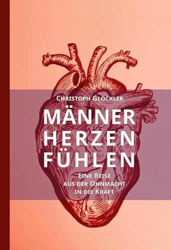 Männerherzen fühlen: Eine Reise aus der Ohnmacht in die Kraft. Aus dem Trauma in die Heilung des kollektiven Schmerzkörpers. von tredition