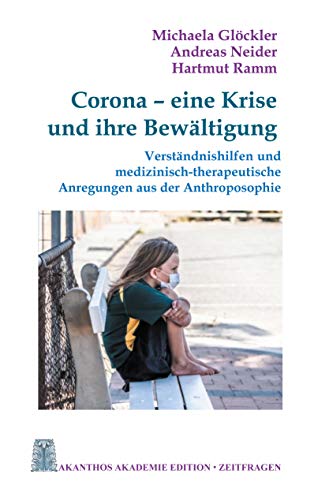 Corona - eine Krise und ihre Bewältigung: Verständnishilfen und medizinisch-therapeutische Anregungen aus der Anthroposophie (Akanthos Akademie Edition Zeitfragen, Band 2)