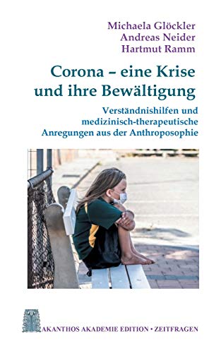 Corona - eine Krise und ihre Bewältigung: Verständnishilfen und medizinisch-therapeutische Anregungen aus der Anthroposophie (Akanthos Akademie Edition Zeitfragen, Band 2)