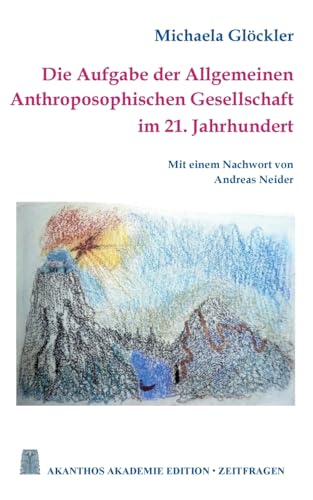 Die Aufgabe der Allgemeinen Anthroposophischen Gesellschaft im 21. Jahrhundert (Akanthos Akademie Edition Zeitfragen) von Books on Demand