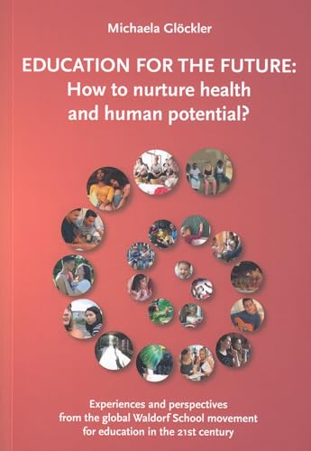 Education for the Future: How to Nurture Health and Human Potential: Experiences and Perspectives from the Global Waldorf School Movement for Education in the 21st Century