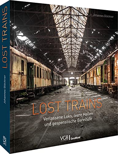 Bildband: Lost Trains. Verlassene Loks, leere Hallen und gespenstische Bahnhöfe. Ein Bildband für Fans von Lost Places.: Verlassene Loks, leere Hallen und gespenstische Bahnhöfe von GeraMond