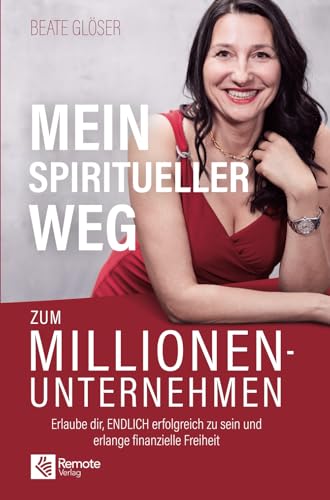 Mein spiritueller Weg zum Millionenunternehmen: Erlaube dir, ENDLICH erfolgreich zu sein und erlange finanzielle Freiheit von Remote Verlag