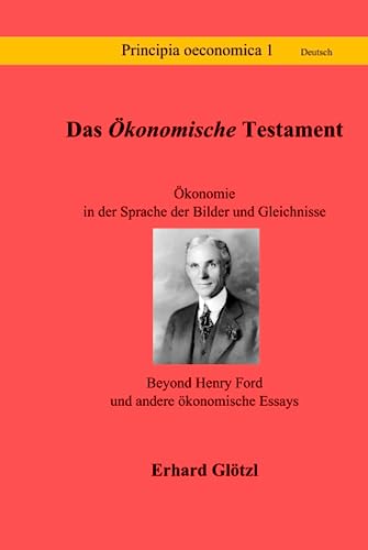 Das Ökonomische Testament: Ökonomie in der Sprache der Bilder und Gleichnisse - Beyond Henry Ford und andere ökonomische Essays (Principia Sprache Deutsch)