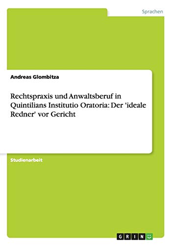 Rechtspraxis und Anwaltsberuf in Quintilians Institutio Oratoria: Der 'ideale Redner' vor Gericht