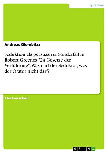 Seduktion als persuasiver Sonderfall in Robert Greenes "24 Gesetze der Verführung": Was darf der Seduktor, was der Orator nicht darf?