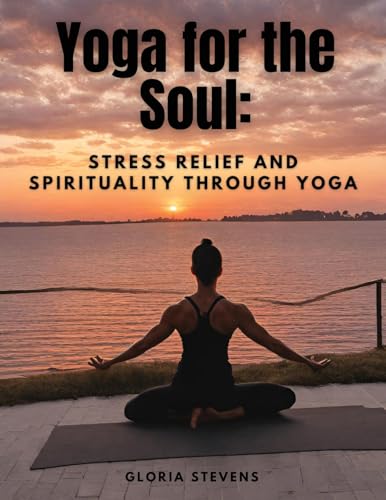 Yoga for the Soul: Stress Relief and Spirituality through Yoga von Sophia Blunder