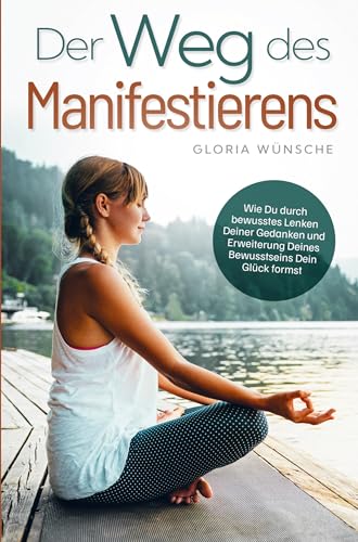 Der Weg des Manifestierens:: Wie Du durch bewusstes Lenken Deiner Gedanken und Erweiterung Deines Bewusstseins Dein Glück formst von Bookmundo