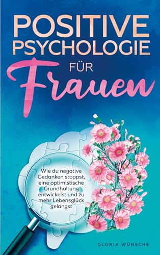 Positive Psychologie für Frauen: Wie du negative Gedanken stoppst, eine optimistische Grundhaltung entwickelst und zu mehr Lebensglück gelangst Positive Psychologie für Frauen: Wie du negative Gedanken stoppst, eine optimistische Grundhaltung entwickelst und zu mehr Lebensglück gelangst von Bookmundo