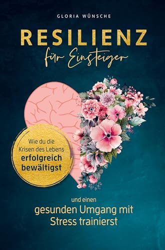 Resilienz für Einsteiger: Wie du die Krisen des Lebens erfolgreich bewältigst und einen gesunden Umgang mit Stress trainierst von Bookmundo