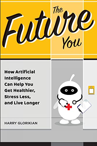 The Future You: How Artificial Intelligence Can Help You Get Healthier, Stress Less, and Live Longer