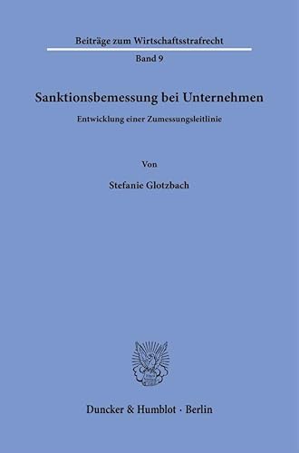 Sanktionsbemessung bei Unternehmen: Entwicklung einer Zumessungsleitlinie (Beiträge zum Wirtschaftsstrafrecht)