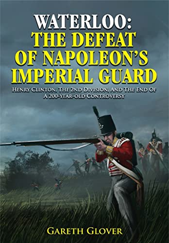 Waterloo: The Defeat of Napoleon's Imperial Guard: Henry Clinton, the 2nd Division and the End of a 200-Year-Old Controversy von Frontline Books