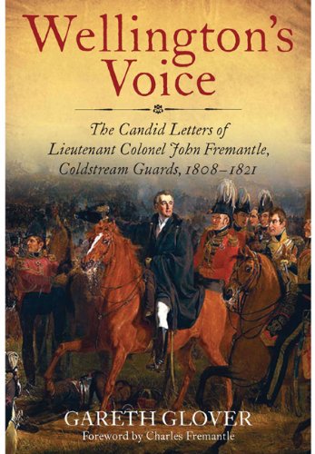 Wellington's Voice: The Candid Letters of Lieutenant Colonel John Fremantle, Coldstream Guards, 1808-1821