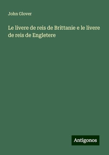 Le livere de reis de Brittanie e le livere de reis de Engletere von Antigonos Verlag
