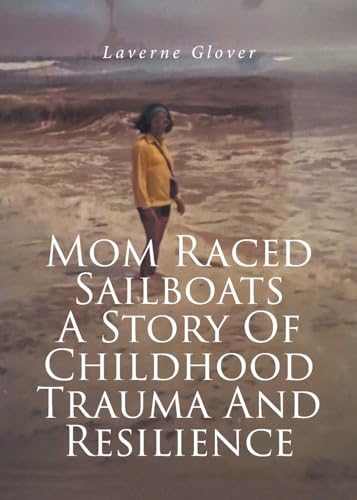 Mom Raced Sailboats A Story Of Childhood Trauma And Resilience von Fulton Books