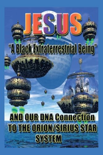 Jesus: "A Black Extraterrestrial Being" And Our DNA Connection To The Orion-Sirus Star System von Page Publishing Inc