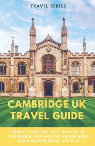 Cambridge UK Travel Guide: How to have the best day out in Cambridge, explore the hidden gems and discover local secrets