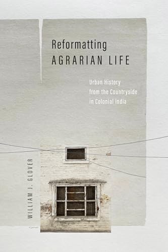 Reformatting Agrarian Life: Urban History from the Countryside in Colonial India (South Asia in Motion) von Stanford University Press