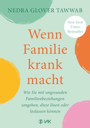 Wenn Familie krank macht: Wie Sie mit ungesunden Familienbeziehungen umgehen, diese lösen oder loslassen können von VAK