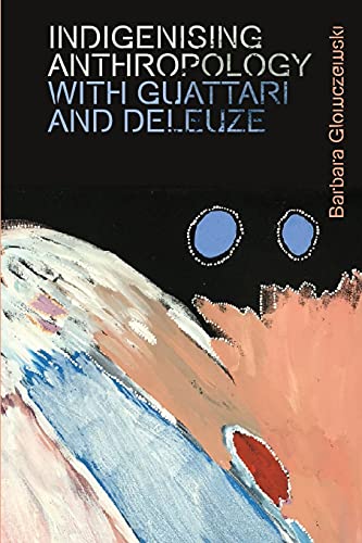 Indigenising Anthropology with Guattari and Deleuze (Plateaus - New Directions in Deleuze Studies)