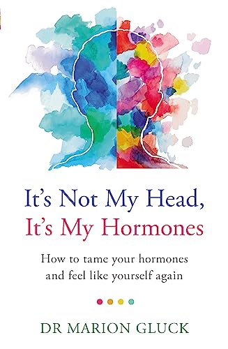 It's Not My Head, It's My Hormones: How to tame your hormones and feel like yourself again