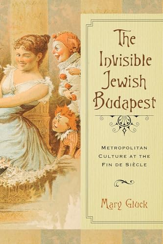 The Invisible Jewish Budapest: Metropolitan Culture at the Fin De Siècle (George L. Mosse in Modern European Cultural and Intellectual History)
