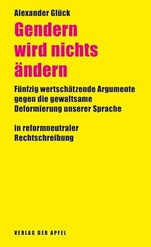 Gendern wird nichts ändern: Fünfzig wertschätzende Argumente gegen die gewaltsame Deformierung unserer Sprache in reformneutraler Rechtschreibung