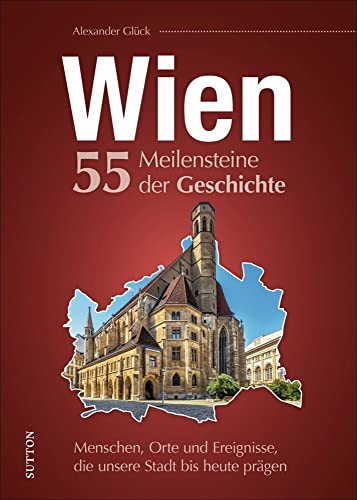 Wien, 55 Meilensteine aus der Geschichte, Menschen, Orte und Ereignisse, die unsere Stadt bis heute prägen, reich bebilderte Meilensteine der ... Stadt bis heute prägen (Sutton Heimatarchiv) von Sutton