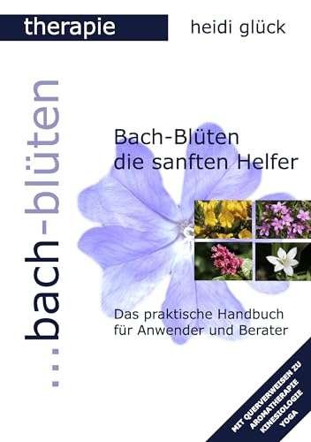 Bach-Blüten die sanften Helfer: Das praktische Handbuch für Anwender und Berater