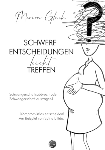 Schwere Entscheidungen leicht treffen: Schwangerschaftsabbruch oder Schwangerschaft austragen? Kompromisslos entscheiden! Am Beispiel von Spina bifida.