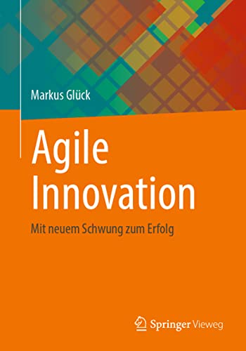 Agile Innovation: Mit neuem Schwung zum Erfolg von Springer-Verlag GmbH
