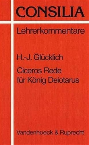 Consilia 11. Ciceros Rede für König Deiotarus. Interpretation und Unterrichtsvorschläge: Interpretation und Unterrichtsvorschläge. Lehrerkommentar (Consilia: Lehrerkommentare, Band 11)