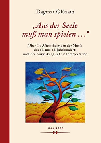 "Aus der Seele muß man spielen ...": Über die Affekttheorie in der Musik des 17. und 18. Jahrhunderts und ihre Auswirkung auf die Interpretation