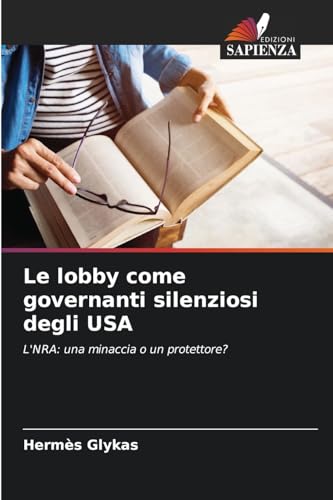 Le lobby come governanti silenziosi degli USA: L'NRA: una minaccia o un protettore? von Edizioni Sapienza
